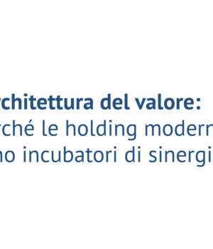 L’architettura del valore: perché le holding moderne sono incubatori di sinergie