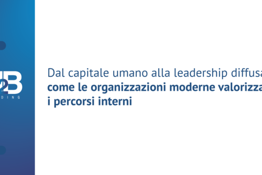 Dal capitale umano alla leadership diffusa: come le organizzazioni moderne valorizzano i percorsi interni